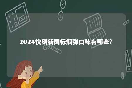 2024悦刻新国标烟弹口味有哪些
？ 